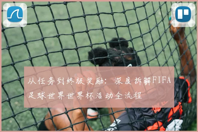 从任务到终极奖励：深度拆解FIFA足球世界世界杯活动全流程