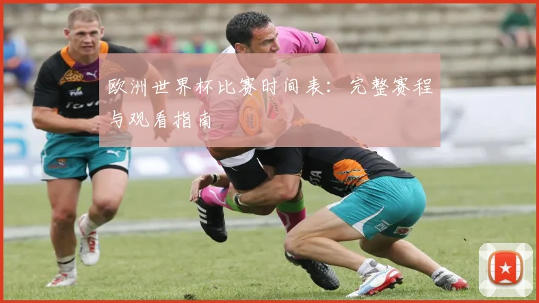 欧洲世界杯比赛时间表:完整赛程与观看指南