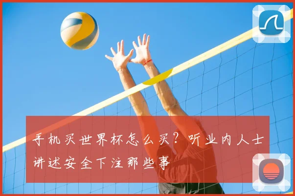 手机买世界杯怎么买？听业内人士讲述安全下注那些事