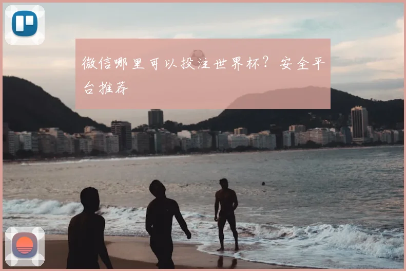 微信哪里可以投注世界杯?安全平台推荐
