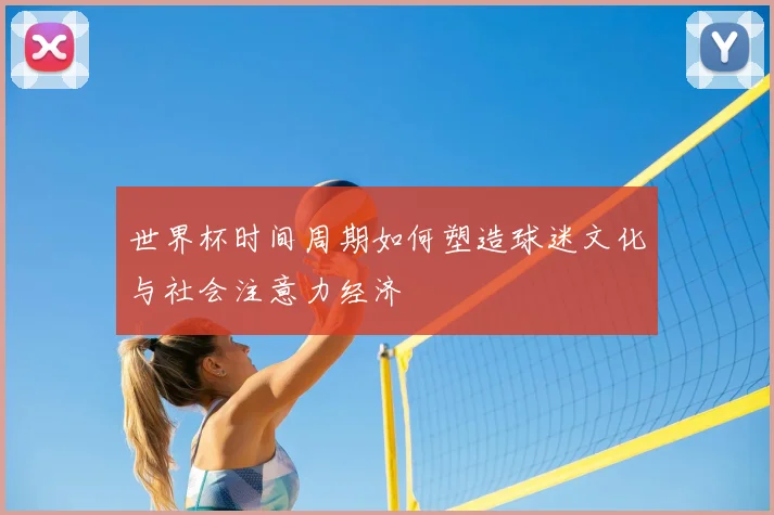世界杯时间周期如何塑造球迷文化与社会注意力经济