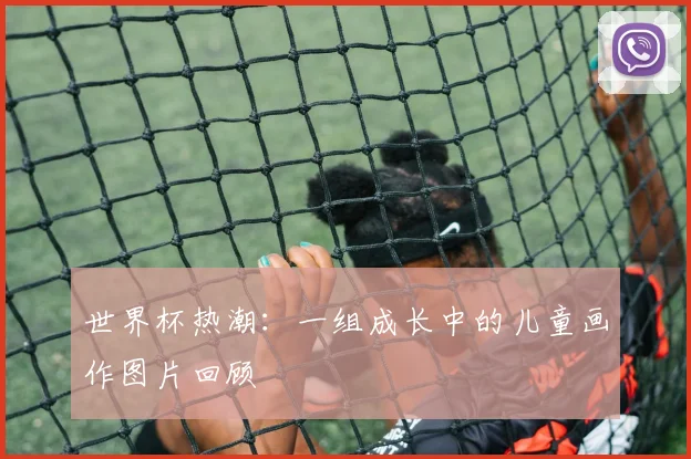 世界杯热潮:一组成长中的儿童画作图片回顾
