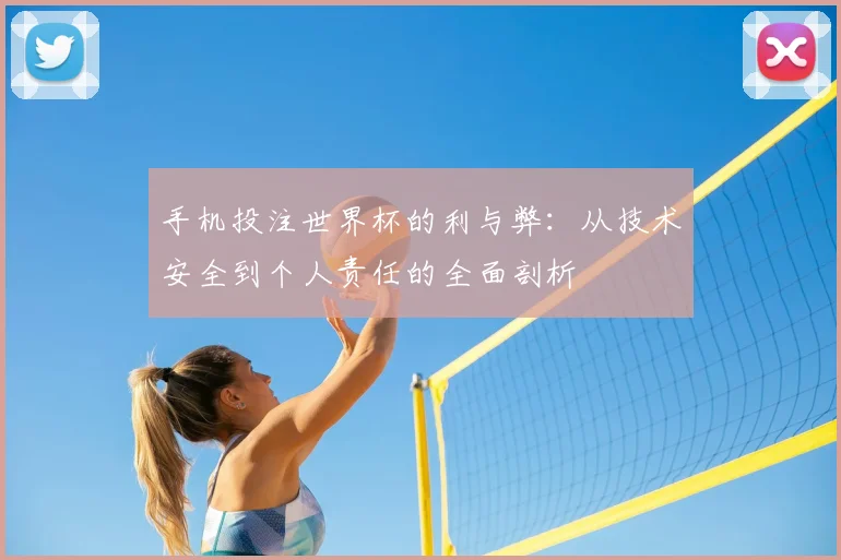 手机投注世界杯的利与弊：从技术安全到个人责任的全面剖析