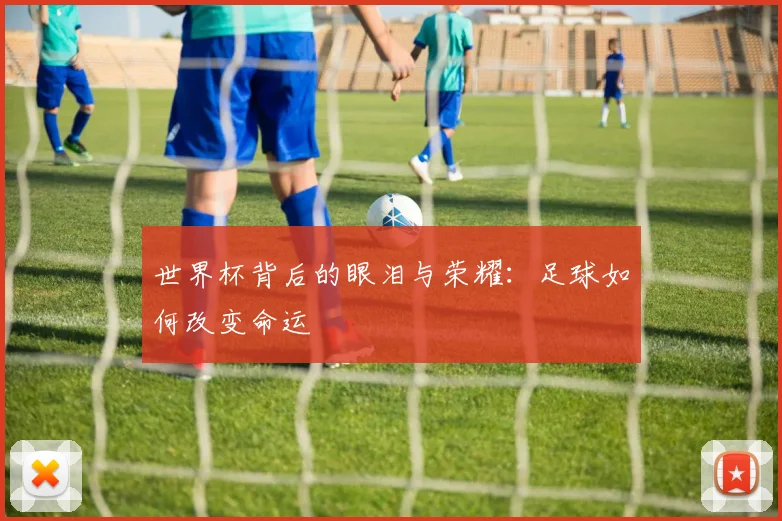 世界杯背后的眼泪与荣耀：足球如何改变命运