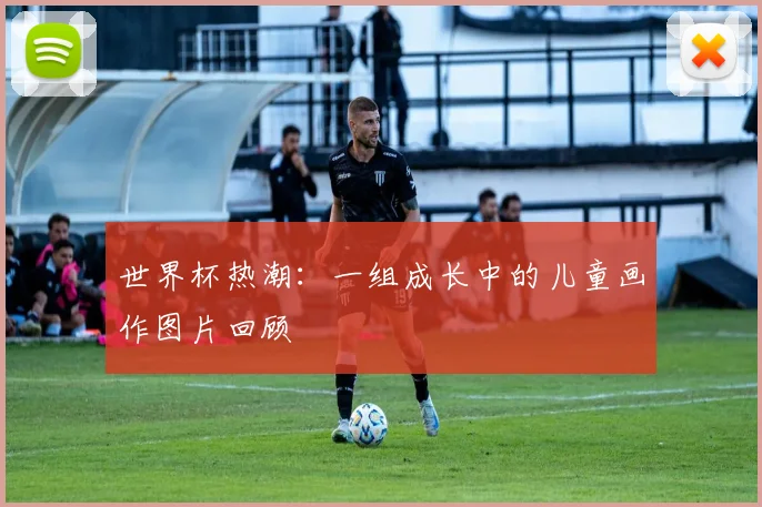 世界杯热潮:一组成长中的儿童画作图片回顾