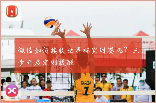 微信如何接收世界杯实时赛况?三步开启定制提醒