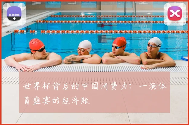 世界杯背后的中国消费力：一场体育盛宴的经济账