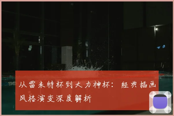 从雷米特杯到大力神杯:经典插画风格演变深度解析