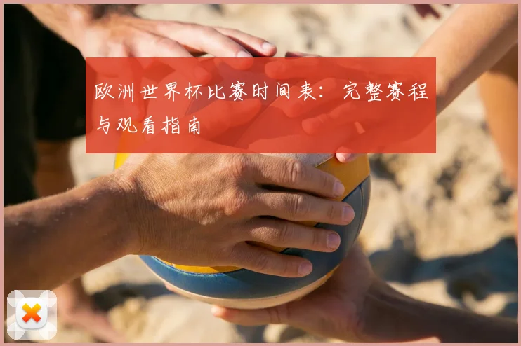 欧洲世界杯比赛时间表:完整赛程与观看指南
