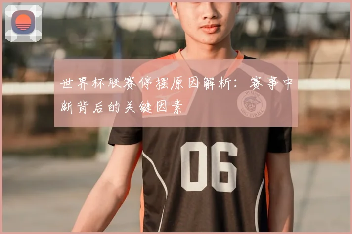 世界杯联赛停摆原因解析：赛事中断背后的关键因素