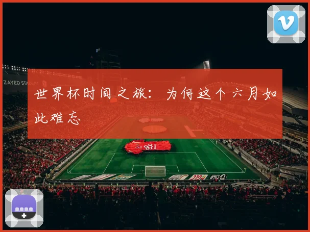 世界杯时间之旅:为何这个六月如此难忘