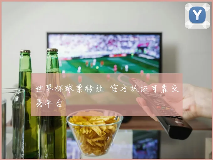 世界杯球票转让 官方认证可靠交易平台