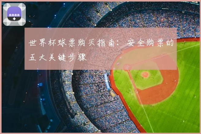 世界杯球票购买指南：安全购票的五大关键步骤