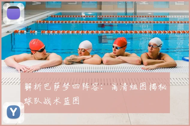 解析巴萨梦四阵容：高清组图揭秘球队战术蓝图