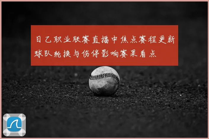 日乙职业联赛直播中焦点赛程更新球队轮换与伤停影响赛果看点