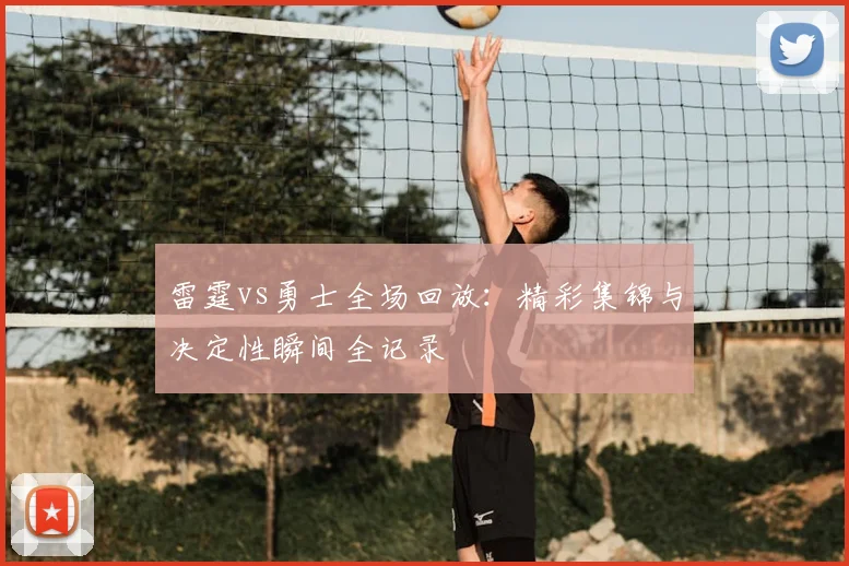 雷霆vs勇士全场回放：精彩集锦与决定性瞬间全记录