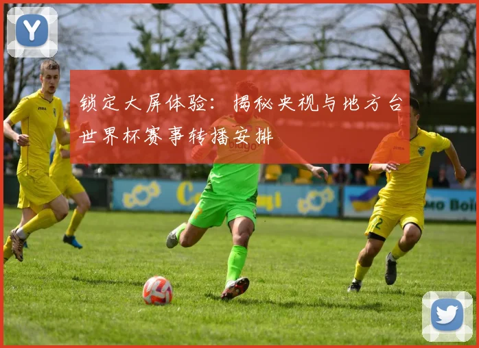 锁定大屏体验：揭秘央视与地方台世界杯赛事转播安排