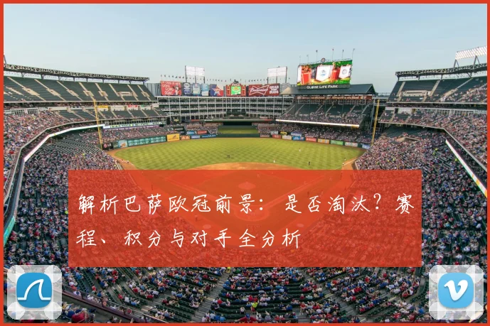 解析巴萨欧冠前景：是否淘汰？赛程、积分与对手全分析