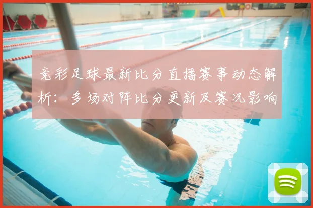 竞彩足球最新比分直播赛事动态解析：多场对阵比分更新及赛况影响看点